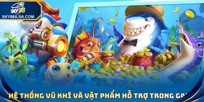 Bắn cá tiên 3D - Săn Tìm Kho Báu Hấp Dẫn Dưới Đáy Đại Dương 4 Hệ thống vũ khí và vật phẩm hỗ trợ trong game bắn cá tiên