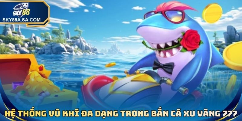 Bắn Cá Xu Vàng 777 - Tựa Game Đổi Thưởng Đẳng Cấp Nhất 2026 3 Hệ thống vũ khí vô cùng đa dạng có trong bắn cá xu vàng 777