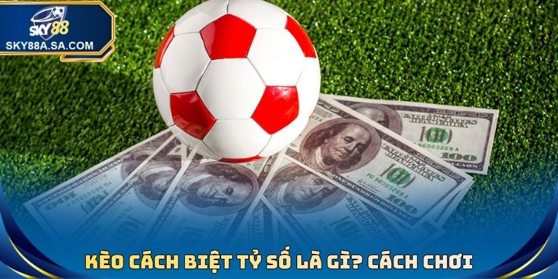 Kèo Cách Biệt Tỷ Số Là Gì? Hướng Dẫn Chơi, Bí Kíp Nhận Định 3 Kèo Cách Biệt Tỷ Số