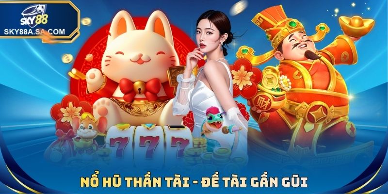 Nổ Hũ Thần Tài - Đề Tài Gần Gũi, Săn Thưởng Đỉnh Cao 1 Nổ Hũ Thần Tài